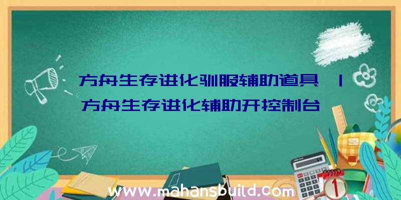 「方舟生存进化驯服辅助道具」|方舟生存进化辅助开控制台